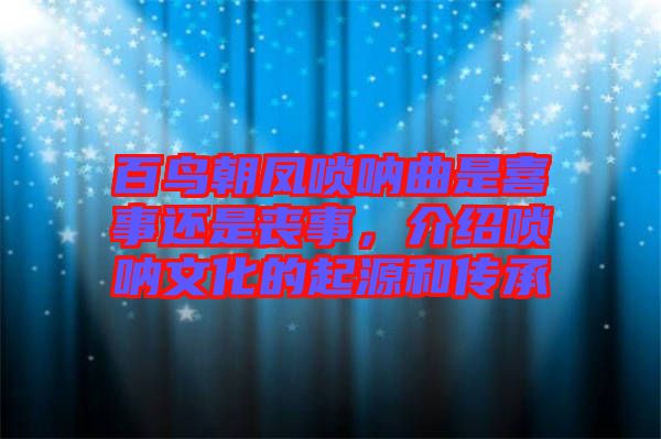 百鳥朝鳳嗩吶曲是喜事還是喪事，介紹嗩吶文化的起源和傳承