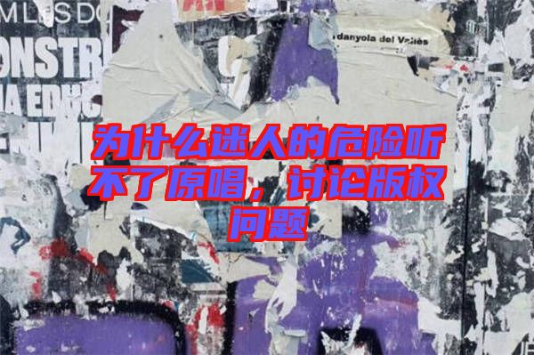 為什么迷人的危險(xiǎn)聽(tīng)不了原唱，討論版權(quán)問(wèn)題