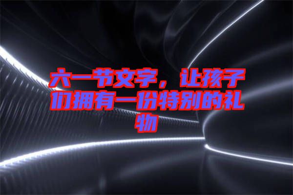 六一節(jié)文字，讓孩子們擁有一份特別的禮物