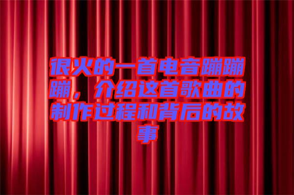 很火的一首電音蹦蹦蹦，介紹這首歌曲的制作過(guò)程和背后的故事