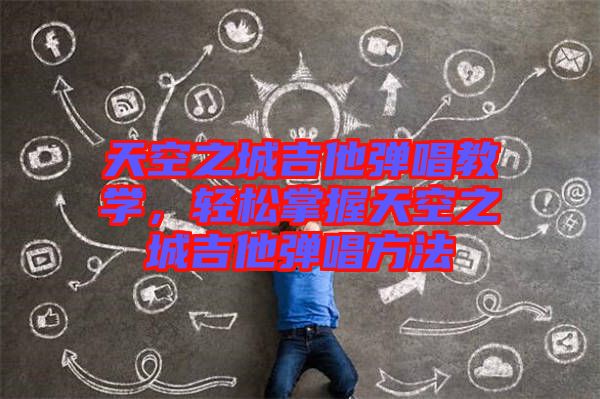 天空之城吉他彈唱教學(xué)，輕松掌握天空之城吉他彈唱方法