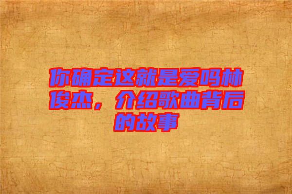 你確定這就是愛嗎林俊杰，介紹歌曲背后的故事