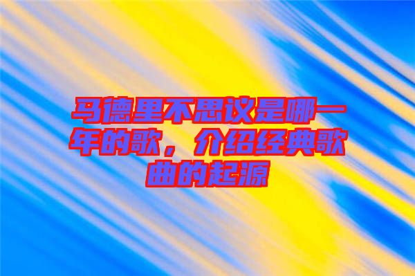 馬德里不思議是哪一年的歌，介紹經(jīng)典歌曲的起源