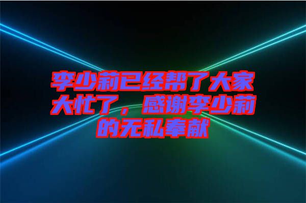 李少莉已經(jīng)幫了大家大忙了，感謝李少莉的無私奉獻