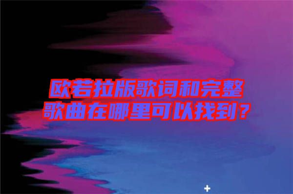 歐若拉版歌詞和完整歌曲在哪里可以找到？