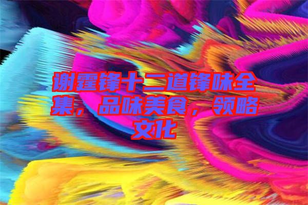 謝霆鋒十二道鋒味全集，品味美食，領(lǐng)略文化
