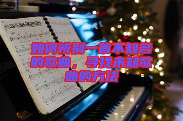 如何辨別一首不知名的歌曲，尋找未知歌曲的方法