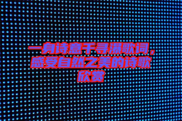 一身詩(shī)意千尋瀑歌詞，感受自然之美的詩(shī)歌欣賞