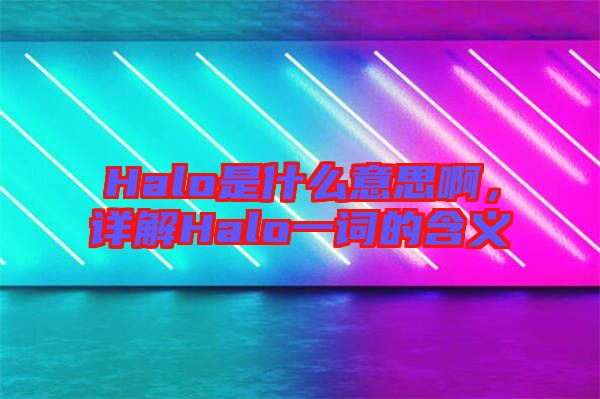 Halo是什么意思啊，詳解Halo一詞的含義