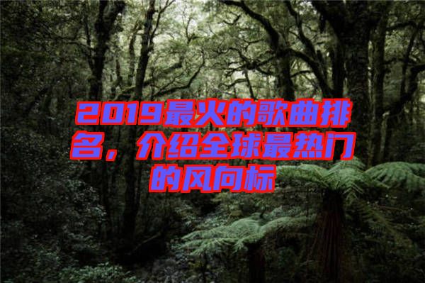 2019最火的歌曲排名，介紹全球最熱門(mén)的風(fēng)向標(biāo)