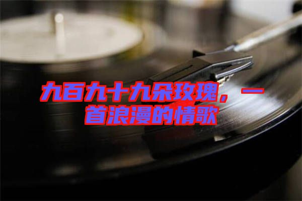 九百九十九朵玫瑰，一首浪漫的情歌