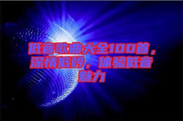 低音歌曲大全100首，深情低吟，體驗(yàn)低音魅力