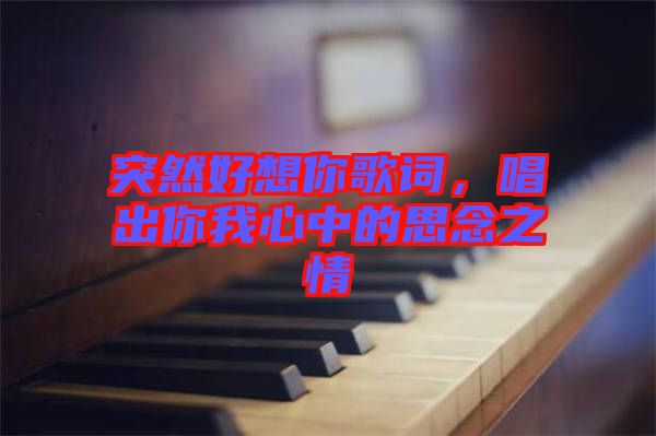 突然好想你歌詞，唱出你我心中的思念之情