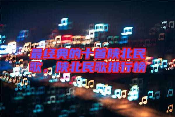 最經(jīng)典的十首陜北民歌，陜北民歌排行榜
