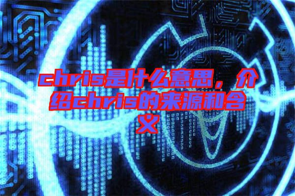 chris是什么意思，介紹chris的來源和含義