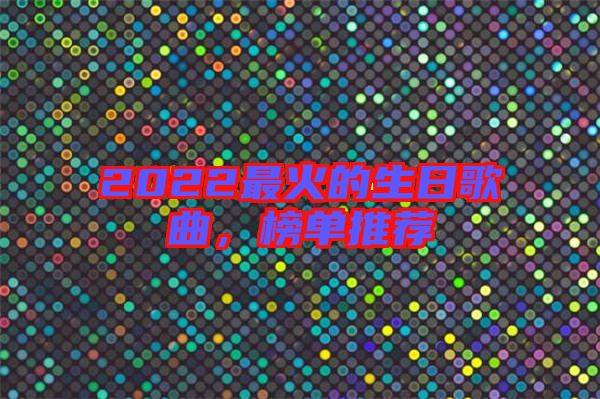 2022最火的生日歌曲，榜單推薦