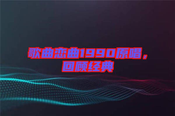 歌曲戀曲1990原唱，回顧經(jīng)典