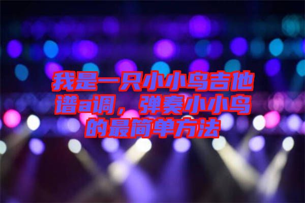 我是一只小小鳥吉他譜a調(diào)，彈奏小小鳥的最簡單方法