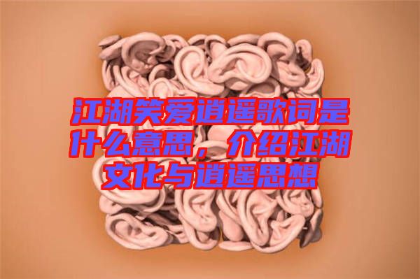 江湖笑愛逍遙歌詞是什么意思，介紹江湖文化與逍遙思想