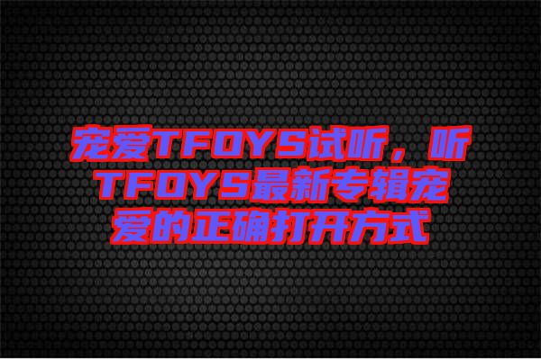 寵愛TFOYS試聽，聽TFOYS最新專輯寵愛的正確打開方式