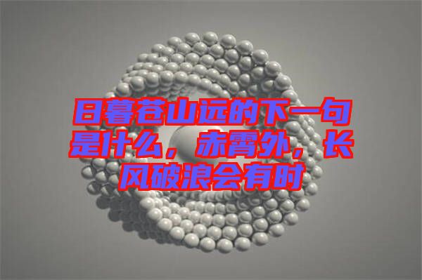 日暮蒼山遠(yuǎn)的下一句是什么，赤霄外，長(zhǎng)風(fēng)破浪會(huì)有時(shí)