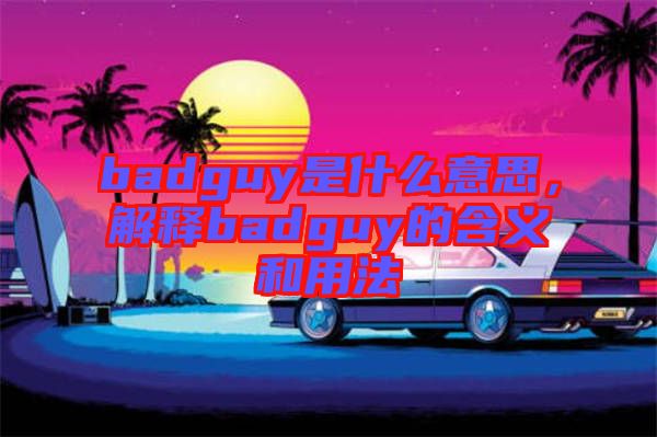badguy是什么意思，解釋badguy的含義和用法