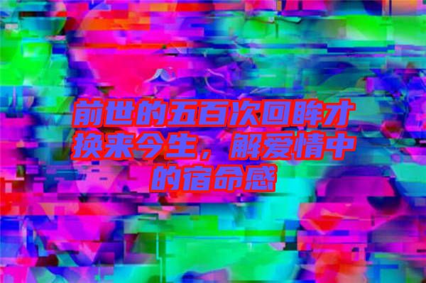 前世的五百次回眸才換來今生，解愛情中的宿命感
