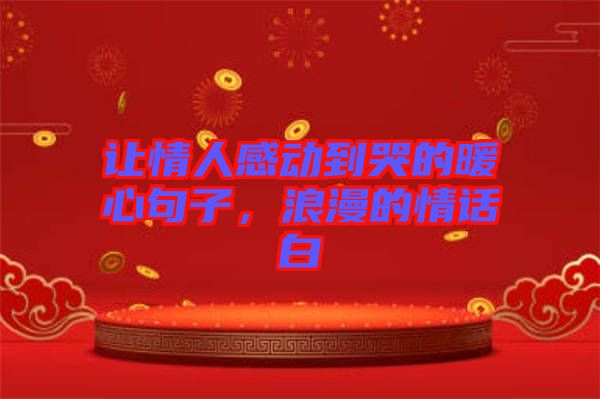 讓情人感動(dòng)到哭的暖心句子，浪漫的情話白