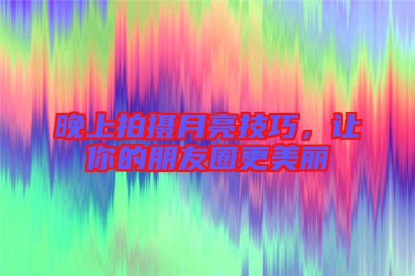 晚上拍攝月亮技巧，讓你的朋友圈更美麗