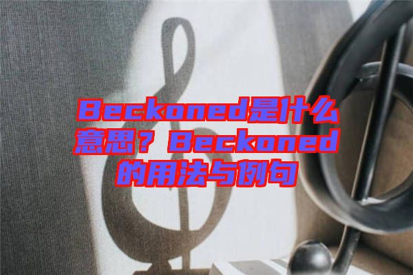 Beckoned是什么意思？Beckoned的用法與例句