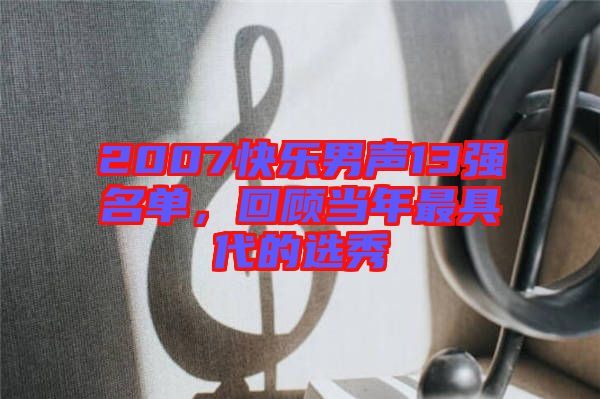 2007快樂男聲13強(qiáng)名單，回顧當(dāng)年最具代的選秀
