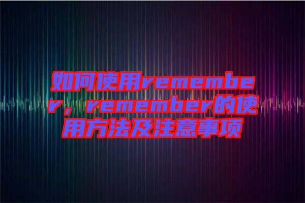 如何使用remember，remember的使用方法及注意事項