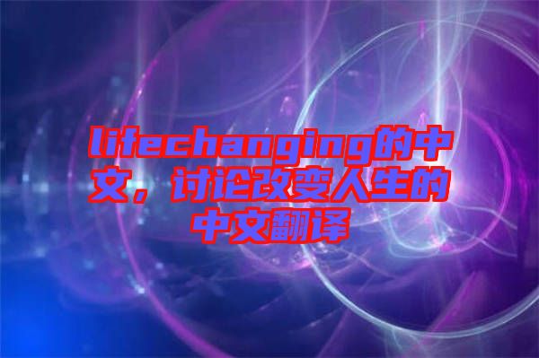 lifechanging的中文，討論改變?nèi)松闹形姆g
