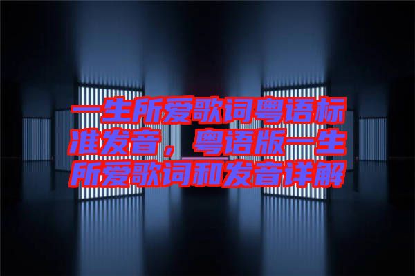 一生所愛(ài)歌詞粵語(yǔ)標(biāo)準(zhǔn)發(fā)音，粵語(yǔ)版一生所愛(ài)歌詞和發(fā)音詳解
