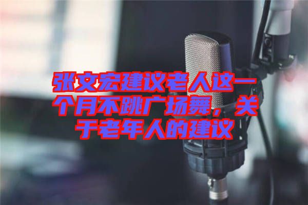 張文宏建議老人這一個月不跳廣場舞，關(guān)于老年人的建議
