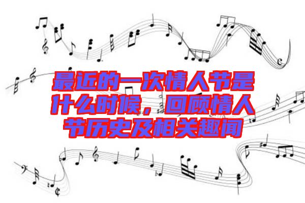 最近的一次情人節(jié)是什么時(shí)候，回顧情人節(jié)歷史及相關(guān)趣聞