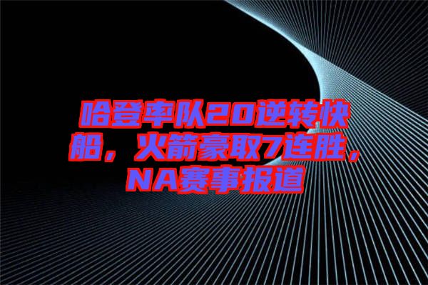 哈登率隊20逆轉快船，火箭豪取7連勝，NA賽事報道