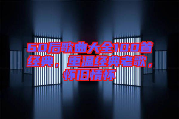 60后歌曲大全100首經(jīng)典，重溫經(jīng)典老歌，懷舊情懷