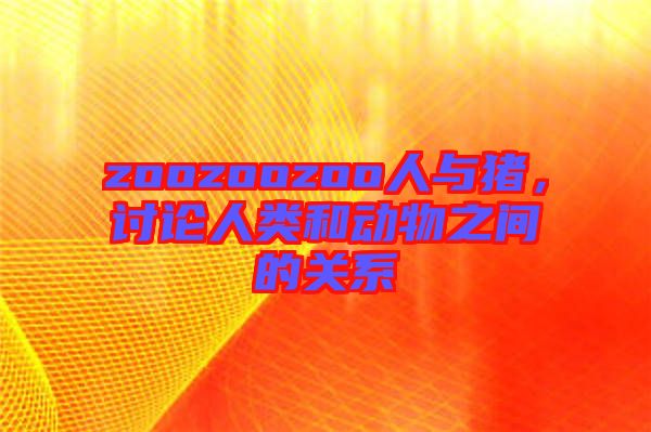 zoozoozoo人與豬，討論人類和動物之間的關(guān)系
