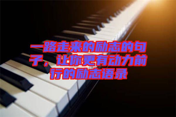 一路走來的勵(lì)志的句子，讓你更有動(dòng)力前行的勵(lì)志語錄