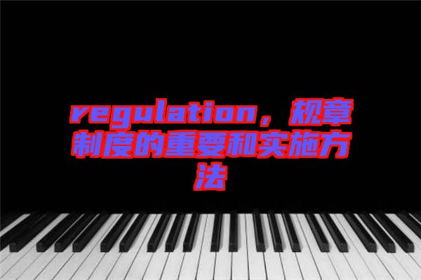 regulation，規(guī)章制度的重要和實(shí)施方法