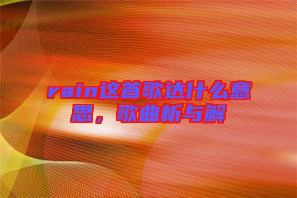 rain這首歌達(dá)什么意思，歌曲析與解