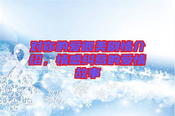 對(duì)你的愛很美劇情介紹，情感糾葛的愛情故事