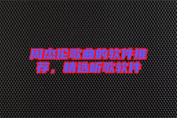周杰倫歌曲的軟件推薦，精選聽(tīng)歌軟件