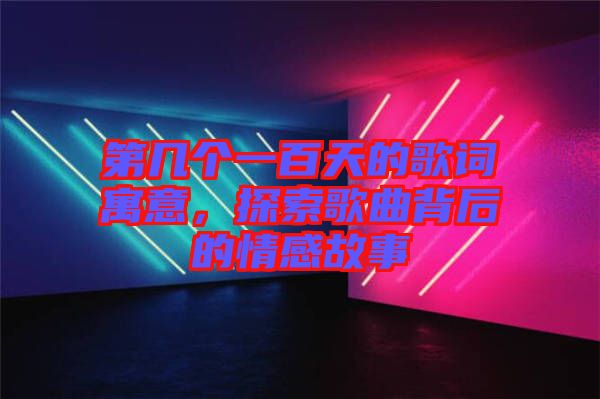 第幾個一百天的歌詞寓意，探索歌曲背后的情感故事