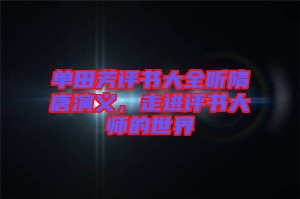 單田芳評(píng)書大全聽隋唐演義，走進(jìn)評(píng)書大師的世界