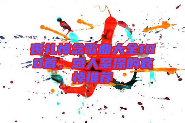 喪禮悼念歌曲大全100首，感人至深的哀悼推薦