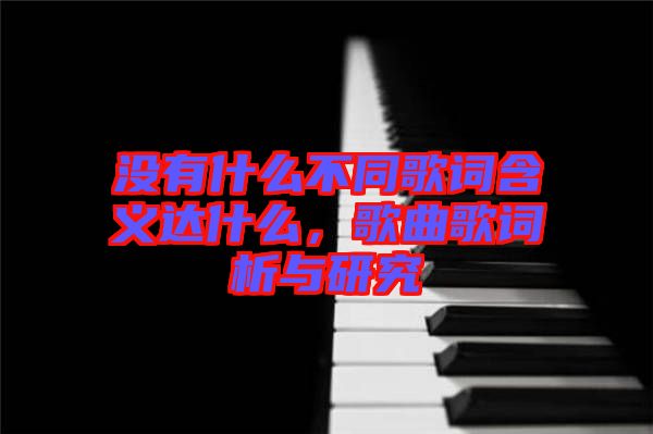 沒(méi)有什么不同歌詞含義達(dá)什么，歌曲歌詞析與研究