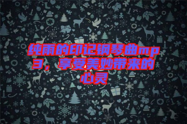純雨的印記鋼琴曲mp3，享受美妙帶來(lái)的心靈