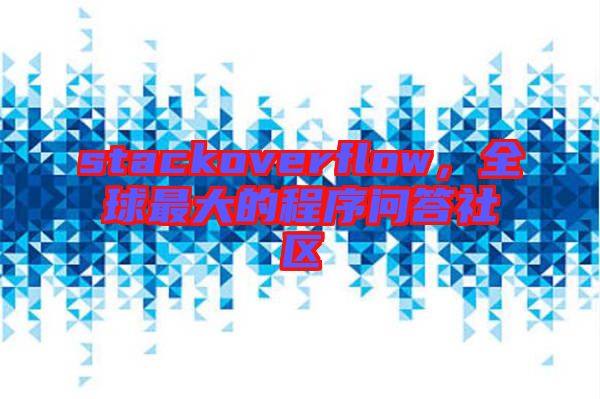 stackoverflow，全球最大的程序問答社區(qū)